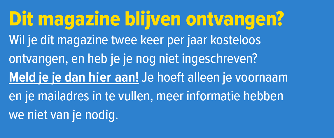 Dit magazine blijven ontvangen? Wil je dit magazine twee keer per jaar kosteloos ontvangen, en heb je je nog niet ing...